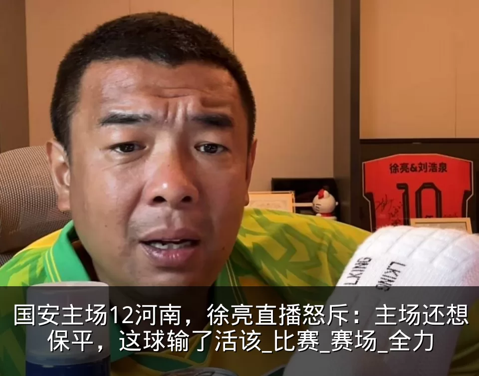 国安主场12河南，徐亮直播怒斥：主场还想保平，这球输了活该_比赛_赛场_全力