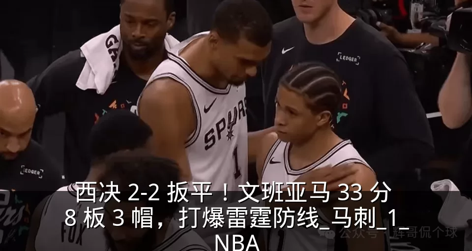 西决 2-2 扳平！文班亚马 33 分 8 板 3 帽，打爆雷霆防线_马刺_1_NBA