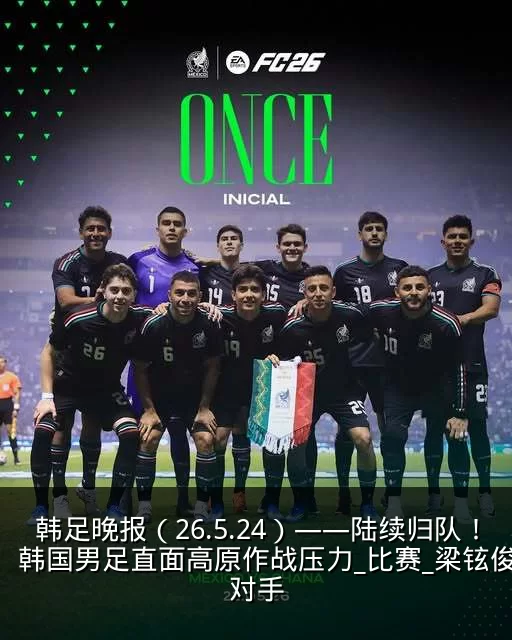 韩足晚报(26.5.24)——陆续归队!韩国男足直面高原作战压力_比赛_梁铉俊_对手