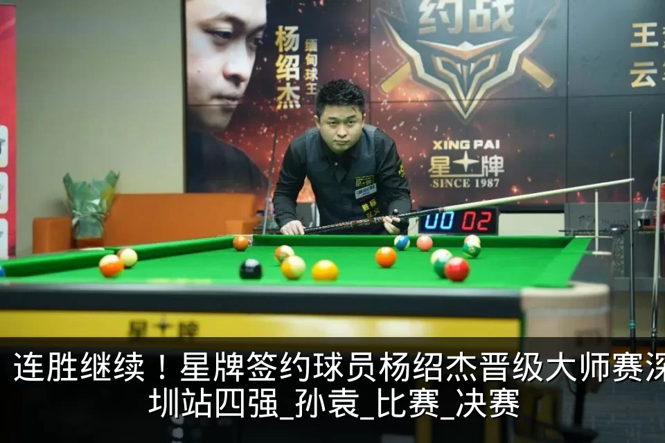 连胜继续！星牌签约球员杨绍杰晋级大师赛深圳站四强_孙袁_比赛_决赛