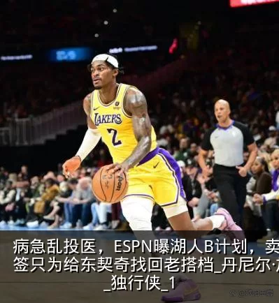 病急乱投医，ESPN曝湖人B计划，卖首轮签只为给东契奇找回老搭档_丹尼尔·加福德_独行侠_1