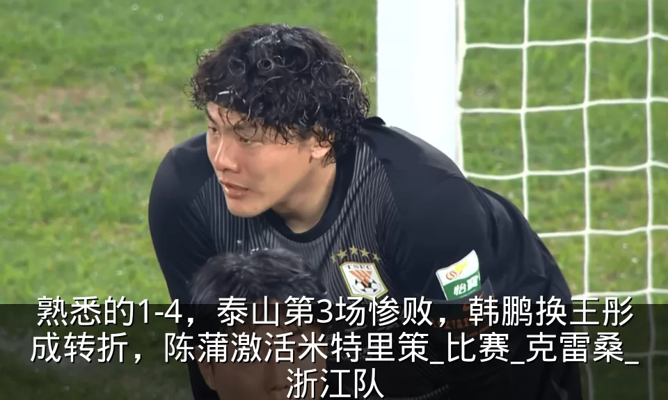 熟悉的1-4，泰山第3场惨败，韩鹏换王彤成转折，陈蒲激活米特里策_比赛_克雷桑_浙江队