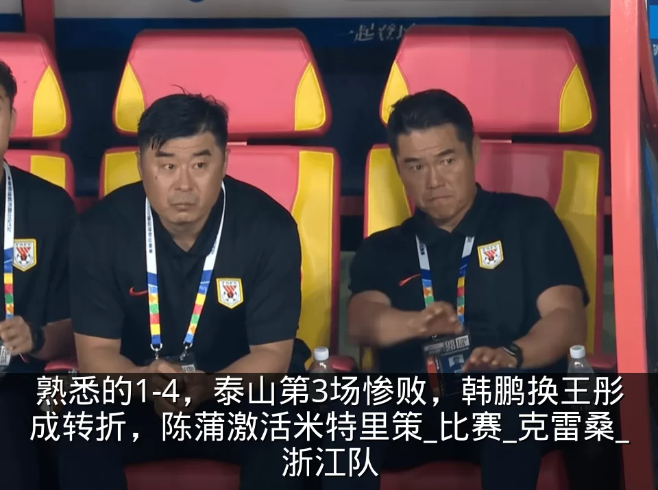 熟悉的1-4，泰山第3场惨败，韩鹏换王彤成转折，陈蒲激活米特里策_比赛_克雷桑_浙江队